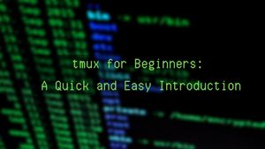 tmux for Beginners: A Quick and Easy Introduction
